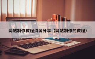 楚雄网站制作教程资源分享（网站制作的教程）