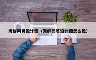 楚雄海鲜网页设计图（海鲜网页设计图怎么做）