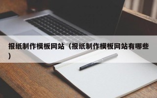 楚雄报纸制作模板网站（报纸制作模板网站有哪些）