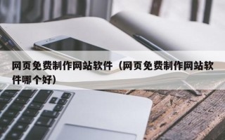 楚雄网页免费制作网站软件（网页免费制作网站软件哪个好）