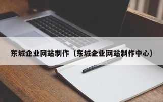 楚雄东城企业网站制作（东城企业网站制作中心）
