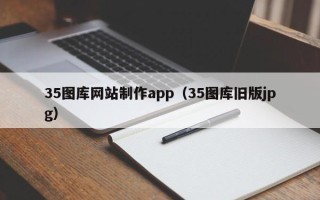 楚雄35图库网站制作app（35图库旧版jpg）