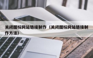 楚雄关闭图标网站链接制作（关闭图标网站链接制作方法）