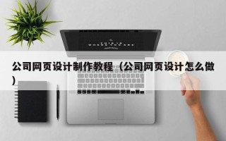 楚雄公司网页设计制作教程（公司网页设计怎么做）