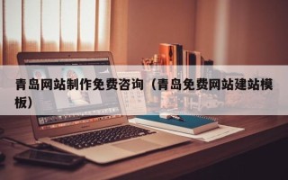 楚雄青岛网站制作免费咨询（青岛免费网站建站模板）