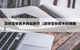 楚雄深圳宝安西乡网站制作（深圳宝安西乡控规图）