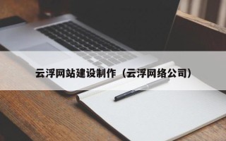 楚雄云浮网站建设制作（云浮网络公司）