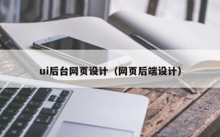 楚雄ui后台网页设计（网页后端设计）